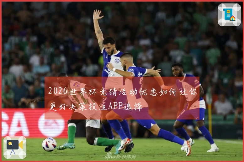 2026世界杯竞猜活动优惠如何让你更好决策投注APP选择