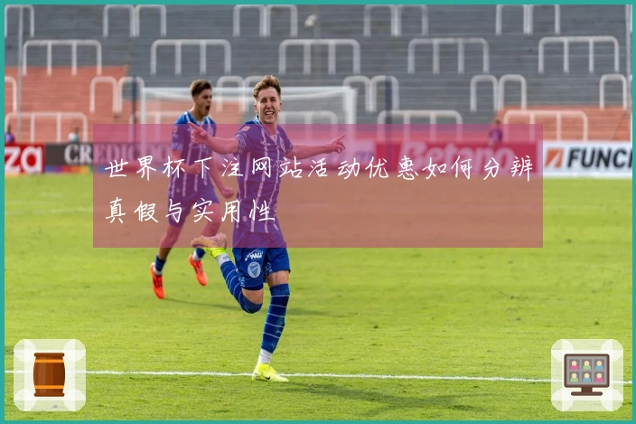 世界杯下注网站活动优惠如何分辨真假与实用性