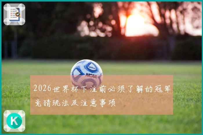 2026世界杯下注前必须了解的冠军竞猜玩法及注意事项