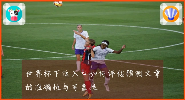 世界杯下注入口如何评估预测文章的准确性与可靠性