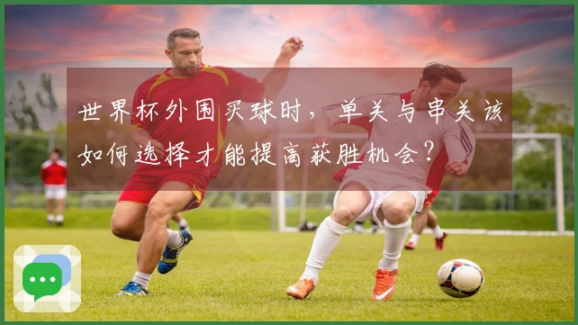 世界杯外围买球时，单关与串关该如何选择才能提高获胜机会？
