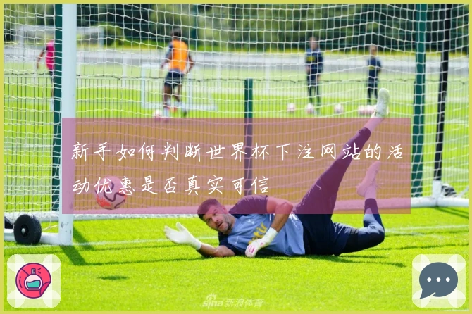新手如何判断世界杯下注网站的活动优惠是否真实可信