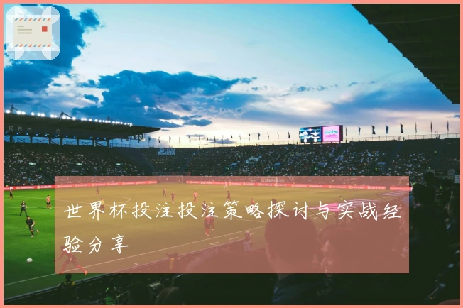 世界杯投注投注策略探讨与实战经验分享