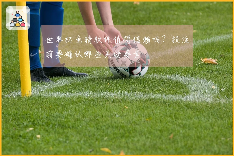 世界杯竞猜软件值得信赖吗？投注前要确认哪些关键要素