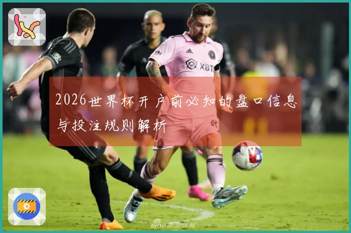 2026世界杯开户前必知的盘口信息与投注规则解析