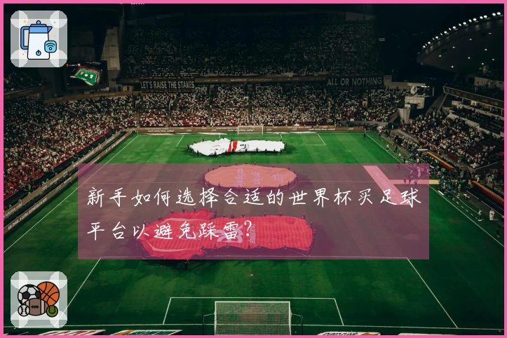 新手如何选择合适的世界杯买足球平台以避免踩雷？