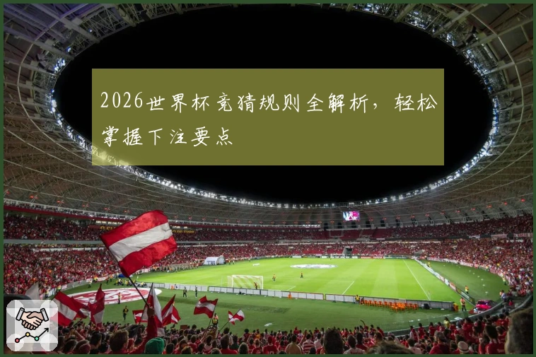2026世界杯竞猜规则全解析，轻松掌握下注要点