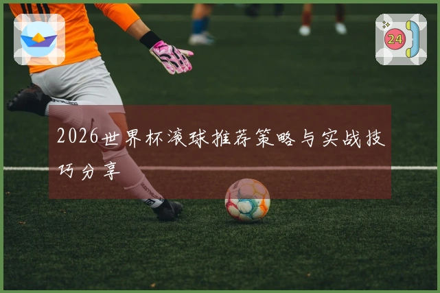 2026世界杯滚球推荐策略与实战技巧分享
