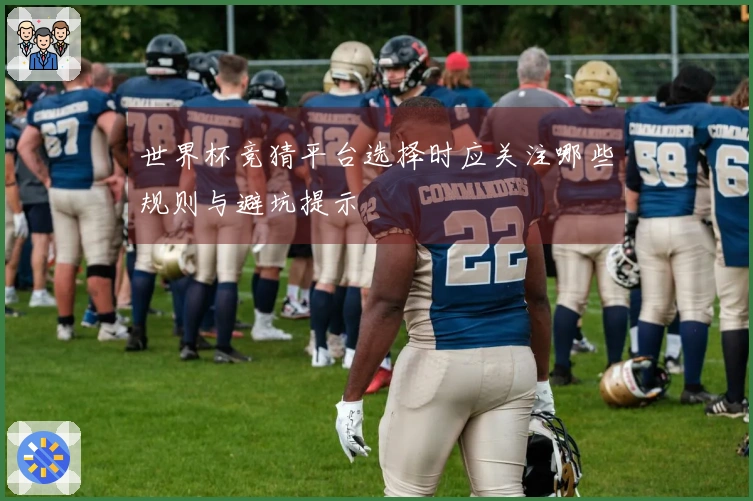 世界杯竞猜平台选择时应关注哪些规则与避坑提示