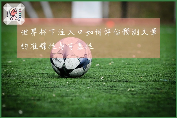 世界杯下注入口如何评估预测文章的准确性与可靠性