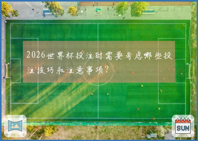 2026世界杯投注时需要考虑哪些投注技巧和注意事项？