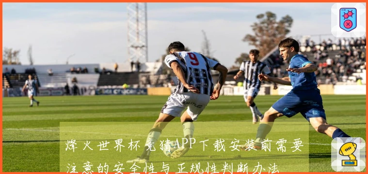 烽火世界杯竞猜APP下载安装前需要注意的安全性与正规性判断办法