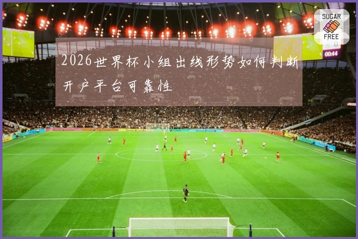 2026世界杯小组出线形势如何判断开户平台可靠性