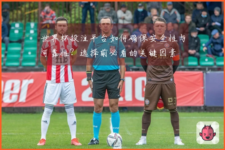 世界杯投注平台如何确保安全性与可靠性？选择前必看的关键因素