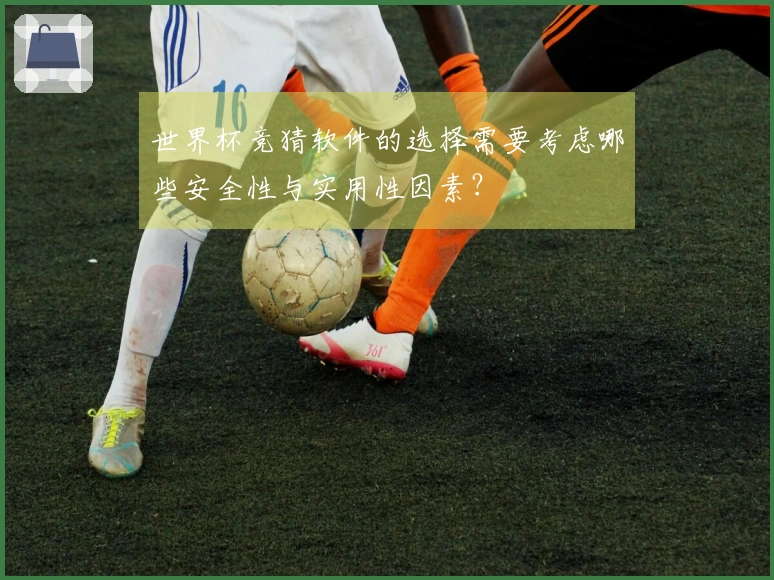 世界杯竞猜软件的选择需要考虑哪些安全性与实用性因素？