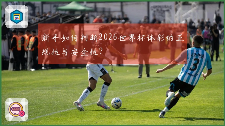 新手如何判断2026世界杯体彩的正规性与安全性？