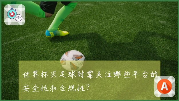 世界杯买足球时需关注哪些平台的安全性和合规性？