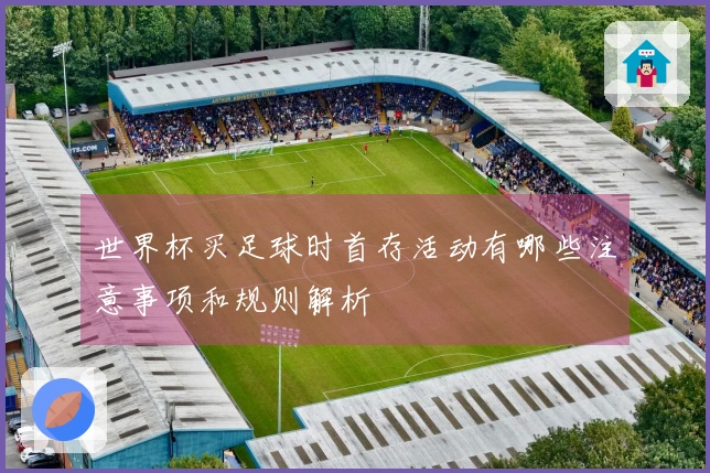 世界杯买足球时首存活动有哪些注意事项和规则解析