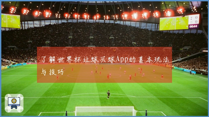了解世界杯让球买球App的基本玩法与技巧