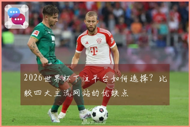 2026世界杯下注平台如何选择？比较四大主流网站的优缺点