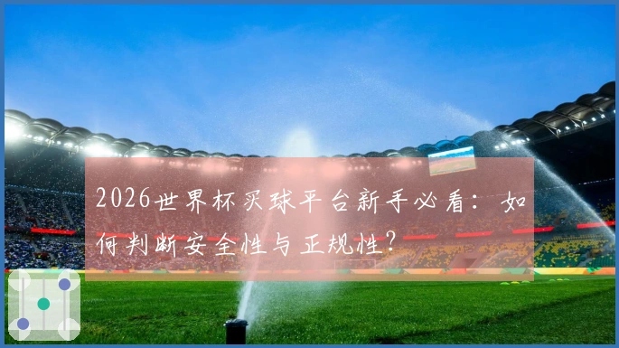 2026世界杯买球平台新手必看：如何判断安全性与正规性？