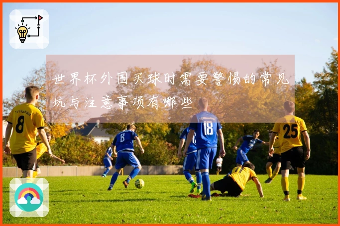 世界杯外围买球时需要警惕的常见坑与注意事项有哪些