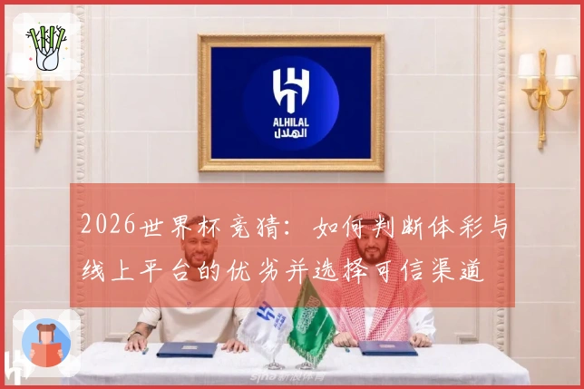 2026世界杯竞猜：如何判断体彩与线上平台的优劣并选择可信渠道
