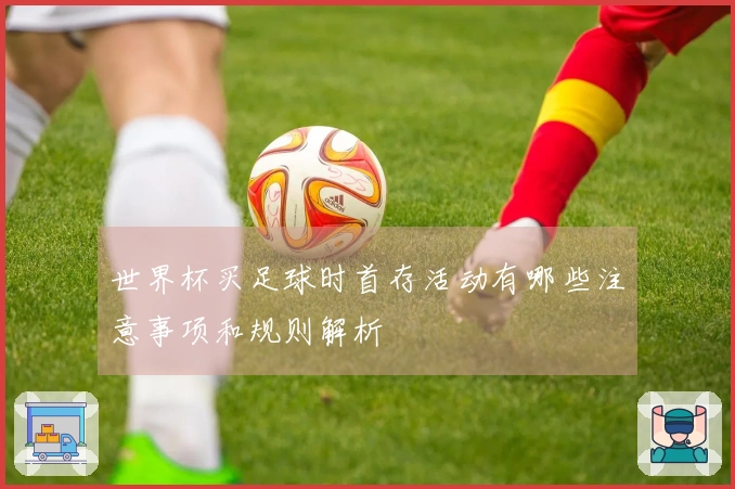 世界杯买足球时首存活动有哪些注意事项和规则解析