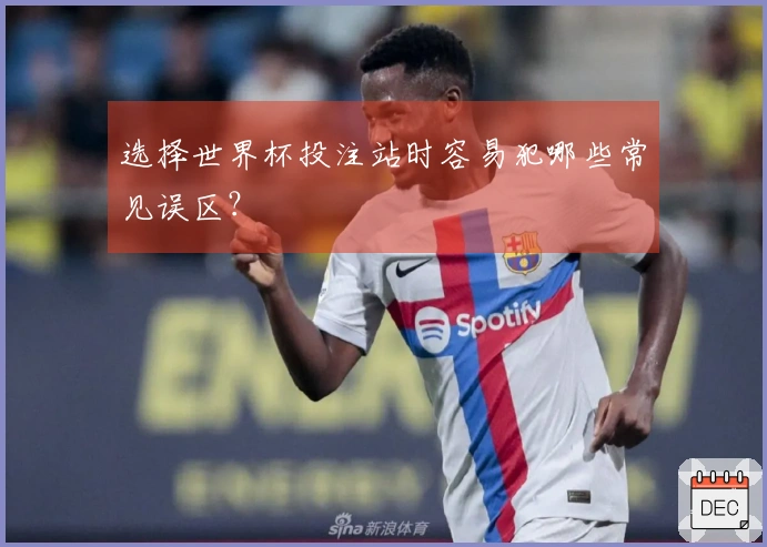 选择世界杯投注站时容易犯哪些常见误区？
