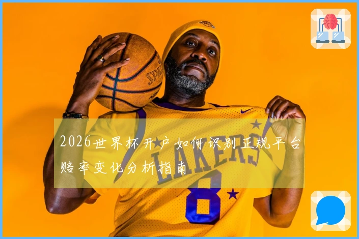 2026世界杯开户如何识别正规平台赔率变化分析指南