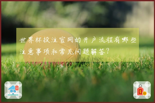 世界杯投注官网的开户流程有哪些注意事项和常见问题解答？