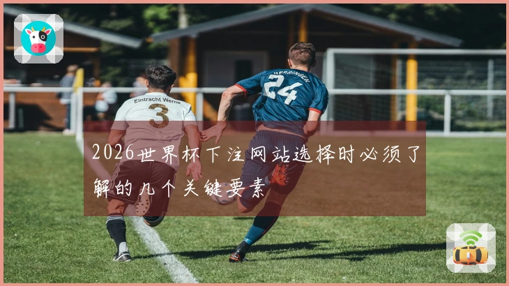 2026世界杯下注网站选择时必须了解的几个关键要素