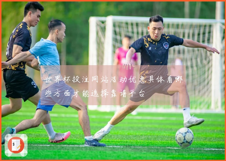 世界杯投注网站活动优惠具体看哪些方面才能选择靠谱平台