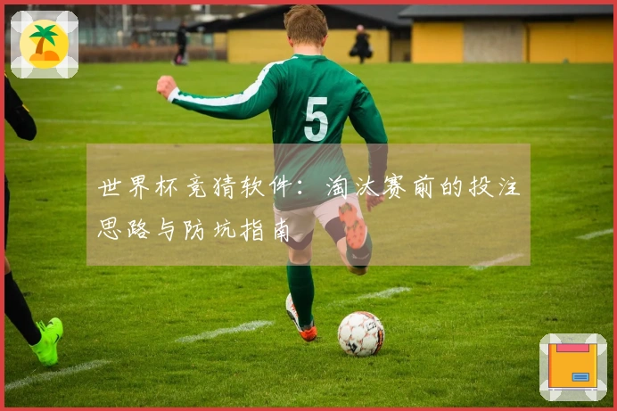 世界杯竞猜软件：淘汰赛前的投注思路与防坑指南