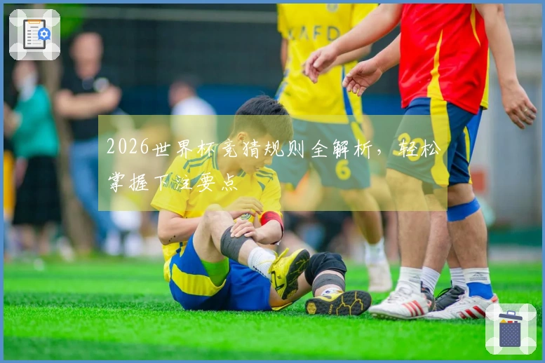 2026世界杯竞猜规则全解析，轻松掌握下注要点
